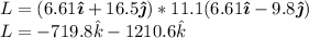 L =(6.61{\boldsymbol {\hat {\imath }}}+16.5{\boldsymbol {\hat {\jmath }}})*11.1(6.61{\boldsymbol {\hat {\imath }}}-9.8{\boldsymbol {\hat {\jmath }}})\\L=-719.8 {\hat {k}}}-1210.6 {\hat {k}}}