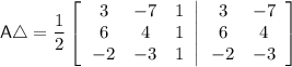 \mathsf{A} \triangle =  \dfrac{1}{2}\left[  \left.\begin{array}{ccc}   3 & -7 & 1 \\ 6 &  4 & 1 \\ -2&  -3 & 1 \end{array}  \right| \begin{array}{cc} 3 & -7 \\ 6 & 4 \\ -2 & -3 \end{array} \right]