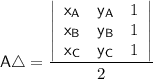 \mathsf{A} \triangle =  \dfrac{\left| \begin{array}{ccc}  \mathsf{x_A} & \mathsf{y_A }& 1 \\  \mathsf{x_B} &  \mathsf{ y_B} & 1 \\ \mathsf{ x_C} &  \mathsf{ y_C} & 1 \end{array} \right|}{2}