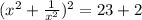 (x^2+\frac{1}{x^2})^2=23+2