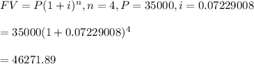 FV=P(1+i)^n, n=4, P=35000, i=0.07229008\\\\=35000(1+0.07229008)^4\\\\=46271.89