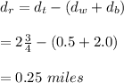d_r=d_t-(d_w+d_b)\\\\=2\frac{3}{4}-(0.5+2.0)\\\\=0.25\ miles