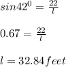 sin 42^0 = \frac{22}{l} \\\\0.67 = \frac{22}{l} \\\\l = 32.84 feet