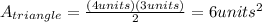A_{triangle}=\frac{(4 units)(3 units)}{2}=6 units^{2}