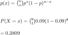 p(x)={n\choose x}p^x(1-p)^{n-x}\\\\\\P(X=x)={9\choose 1}0.09(1-0.09)^8\\\\=0.3809