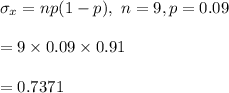 \sigma_x=np(1-p),\  n=9, p=0.09\\\\=9\times 0.09\times 0.91\\\\=0.7371