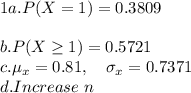 1 a. P(X=1)=0.3809\\\\b. P(X\geq 1)=0.5721\\c. \mu_x=0.81, \ \ \ \sigma_x=0.7371\\d. Increase \ n