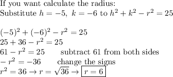 \text{If you want calculate the radius:}\\\text{Substitute}\ h=-5,\ k=-6\ \text{to}\ h^2+k^2-r^2=25\\\\(-5)^2+(-6)^2-r^2=25\\25+36-r^2=25\\61-r^2=25\qquad\text{subtract 61 from both sides}\\-r^2=-36\qquad\text{change the signs}\\r^2=36\to r=\sqrt{36}\to \boxed{r=6}