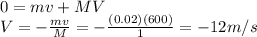0=mv+MV\\V=-\frac{mv}{M}=-\frac{(0.02)(600)}{1}=-12 m/s