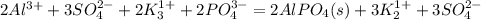 2Al^{3+} + 3SO_{4}^{2-} + 2K_{3}^{1+} + 2PO_{4}^{3-} = 2AlPO_{4} (s) + 3K_{2}^{1+}  +3SO_{4}^{2-}