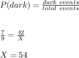 P(dark)=\frac{dark \ events}{total \ events}\\\\\\\frac{7}{9}=\frac{42}{X}\\\\X=54