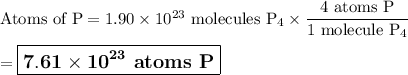\text{Atoms of P} = 1.90 \times 10^{23}\text{ molecules P}_{4} \times \dfrac{\text{4 atoms P}}{\text{1 molecule P}_{4}}\\\\= \large \boxed{\mathbf{7.61 \times 10^{23}}\textbf{ atoms P}}