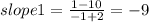 slope 1 = \frac{1 - 10}{-1 + 2} = -9