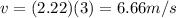 v=(2.22)(3)=6.66 m/s