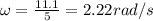 \omega=\frac{11.1}{5}=2.22 rad/s