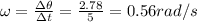\omega=\frac{\Delta \theta}{\Delta t}=\frac{2.78}{5}=0.56 rad/s