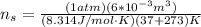 n_s = \frac{(1atm)(6*10^{-3} m^3)}{(8.314J/mol \cdot K)(37 +273)K}