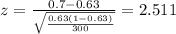 z=\frac{0.7 -0.63}{\sqrt{\frac{0.63(1-0.63)}{300}}}=2.511