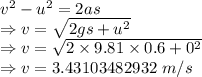v^2-u^2=2as\\\Rightarrow v=\sqrt{2gs+u^2}\\\Rightarrow v=\sqrt{2\times 9.81\times 0.6+0^2}\\\Rightarrow v=3.43103482932\ m/s