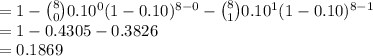 =1-{8\choose 0}0.10^{0}(1-0.10)^{8-0}-{8\choose 1}0.10^{1}(1-0.10)^{8-1}\\=1-0.4305-0.3826\\=0.1869