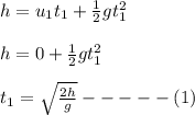 h=u_1t_1+\frac{1}{2}gt_1^2\\\\h=0+\frac{1}{2}gt_1^2\\\\t_1=\sqrt{\frac{2h}{g}}-----(1)