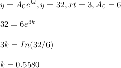 y=A_0e^{kt}, y=32, xt=3, A_0=6\\\\32=6e^{3k}\\\\3k=In (32/6)\\\\k=0.5580