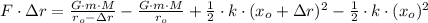 F\cdot \Delta r = \frac{G\cdot m\cdot M}{r_{o}-\Delta r} - \frac{G\cdot m \cdot M}{r_{o}} +\frac{1}{2}\cdot k \cdot (x_{o}+\Delta r)^{2} - \frac{1}{2} \cdot k \cdot (x_{o})^{2}