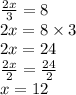 \frac{2x}{3}  = 8 \\ 2x = 8 \times 3 \\ 2x = 24 \\  \frac{2x}{2}  =  \frac{24}{2}  \\ x = 12