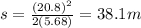 s={\frac{(20.8)^2}{2(5.68)}=38.1 m
