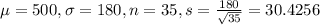 \mu = 500, \sigma = 180,n = 35, s = \frac{180}{\sqrt{35}} = 30.4256