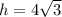 h=4\sqrt{3}