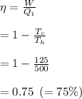 \eta =  \frac{W}{Q_{1}} \\\\ = 1 - \frac{T_{c}}{T_{h}} \\\\ =1- \frac{125}{500} \\\\ = 0.75 \,&#10; \, \, (=75\%)