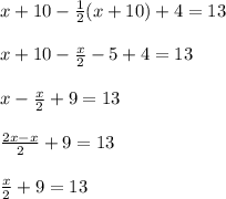 x+10-\frac{1}{2} (x+10)+4=13\\\\ x+10-\frac{x}{2}-5 +4=13\\ \\ x-\frac{x}{2}+9=13\\\\ \frac{2x-x}{2} +9=13\\\\ \frac{x}{2} +9=13
