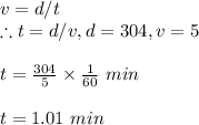 v=d/t\\\therefore t=d/v, d=304, v=5\\\\t=\frac{304}{5}\times \frac{1}{60}\ min\\\\t=1.01 \ min