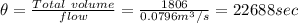 \theta = \frac{Total \ volume}{flow}= \frac{1806}{0.0796 m^3/s}  = 22688sec