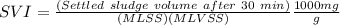 SVI = \frac{(Settled \ sludge \ volume \ after\ 30\  min)}{(MLSS)(MLVSS)} \frac{1000mg}{g}