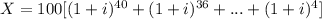 X = 100 [(1+i)^{40}+(1+i)^{36}+...+(1+i)^{4}]