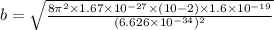 b=\sqrt{\frac{8\pi^2\times 1.67\times 10^{-27}\times (10-2)\times 1.6\times 10^{-19}}{(6.626\times 10^{-34})^2}