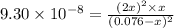 9.30\times 10^{-8}=\frac{(2x)^2\times x}{(0.076-x)^2}