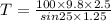 T=\frac{100\times 9.8\times 2.5}{sin25\times 1.25}