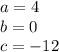 a = 4 \\ b = 0 \\ c =  - 12