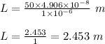 L=\frac{50\times 4.906\times 10^{-8}}{1\times 10^{-6}}\ m\\\\L=\frac{2.453}{1}=2.453\ m