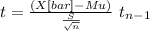 t= \frac{(X[bar]-Mu)}{\frac{S}{\sqrt{n} } }~t_{n-1}