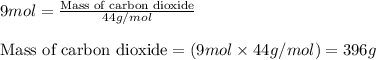 9mol=\frac{\text{Mass of carbon dioxide}}{44g/mol}\\\\\text{Mass of carbon dioxide}=(9mol\times 44g/mol)=396g