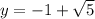 y=-1+\sqrt{5}