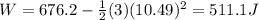 W=676.2-\frac{1}{2}(3)(10.49)^2=511.1 J