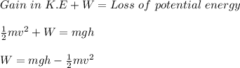 Gain\ in\ K.E + W = Loss\ of\ potential\ energy\\\\\frac{1}{2}mv^2+W=mgh\\\\W=mgh-\frac{1}{2}mv^2\\\\