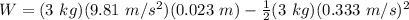 W=(3\ kg)(9.81\ m/s^2)(0.023\ m)-\frac{1}{2}(3\ kg)(0.333\ m/s)^2
