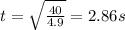 t=\sqrt{\frac{40}{4.9}}=2.86 s