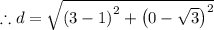 \therefore d=\sqrt{\left(3-1\right)^2+\left(0-\sqrt{3}\right)^2}